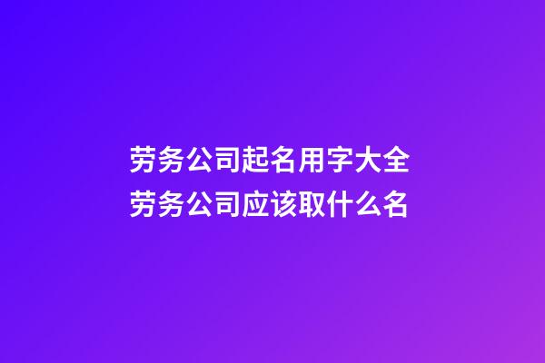 劳务公司起名用字大全 劳务公司应该取什么名-第1张-公司起名-玄机派